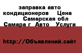 заправка авто кондиционеров  › Цена ­ 1 000 - Самарская обл., Самара г. Авто » Услуги   